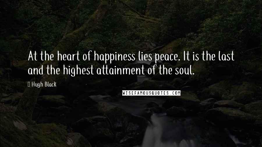 Hugh Black Quotes: At the heart of happiness lies peace. It is the last and the highest attainment of the soul.