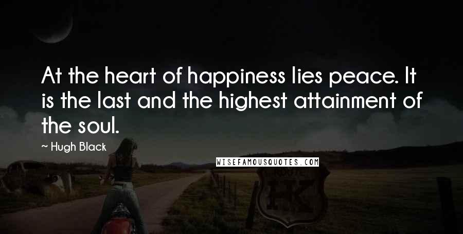 Hugh Black Quotes: At the heart of happiness lies peace. It is the last and the highest attainment of the soul.