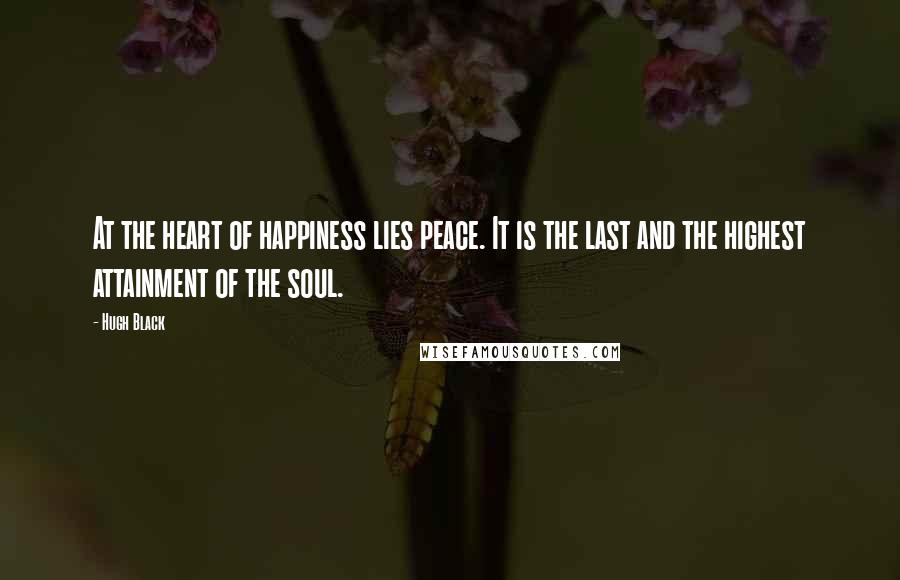 Hugh Black Quotes: At the heart of happiness lies peace. It is the last and the highest attainment of the soul.