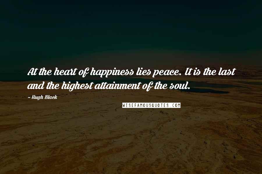 Hugh Black Quotes: At the heart of happiness lies peace. It is the last and the highest attainment of the soul.
