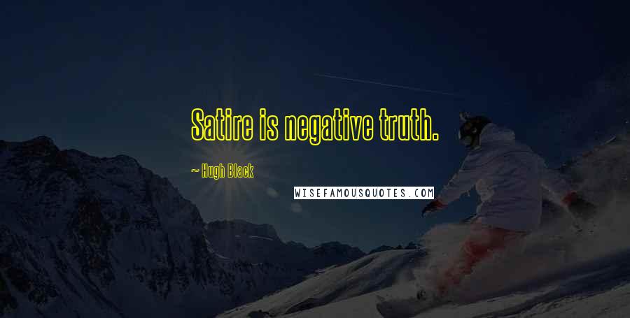 Hugh Black Quotes: Satire is negative truth.