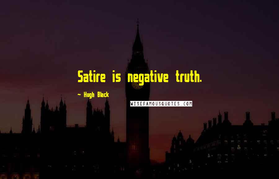 Hugh Black Quotes: Satire is negative truth.