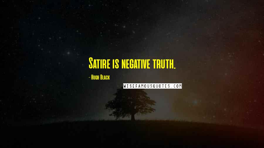 Hugh Black Quotes: Satire is negative truth.