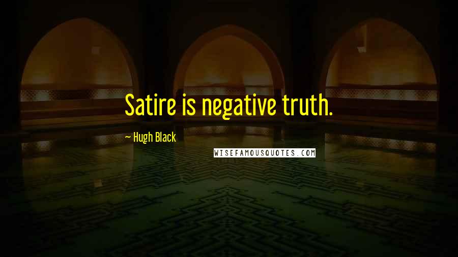 Hugh Black Quotes: Satire is negative truth.