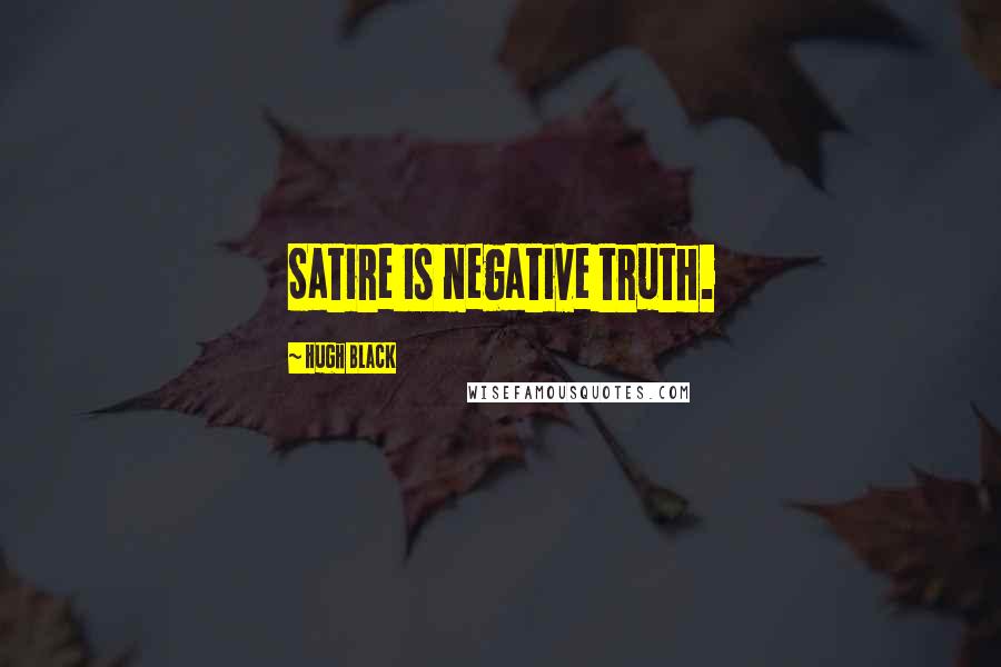 Hugh Black Quotes: Satire is negative truth.