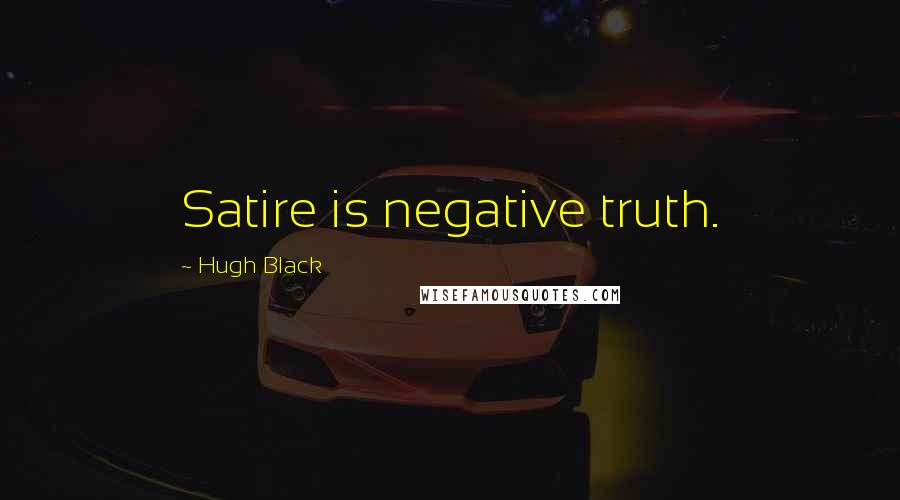 Hugh Black Quotes: Satire is negative truth.