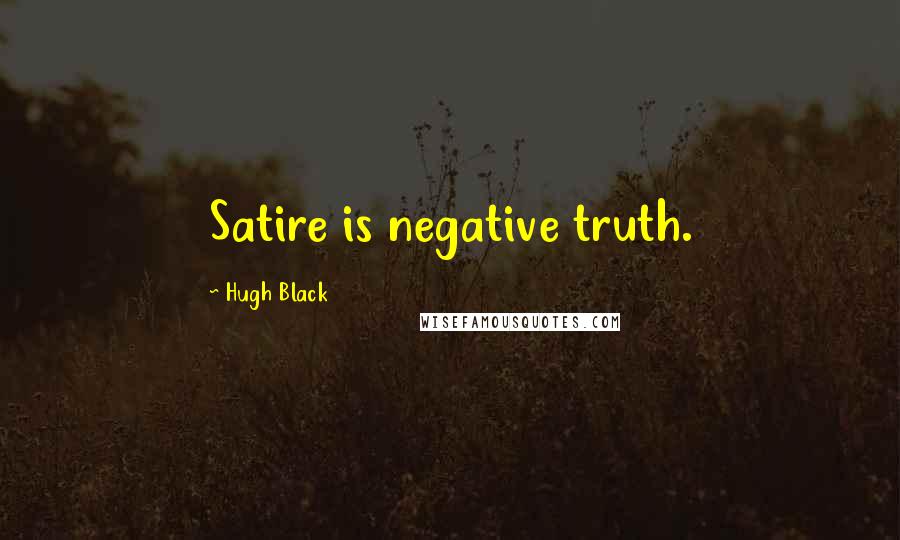 Hugh Black Quotes: Satire is negative truth.