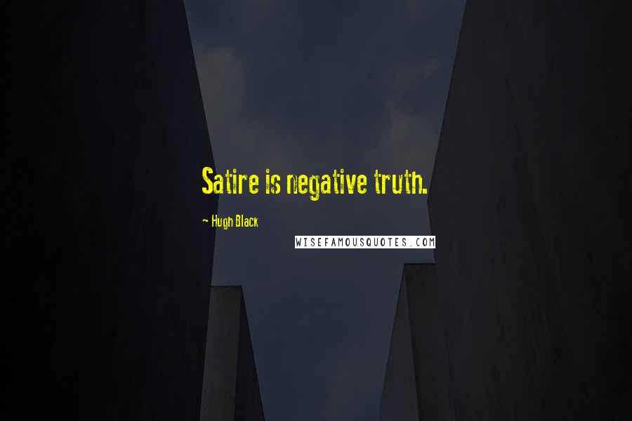 Hugh Black Quotes: Satire is negative truth.