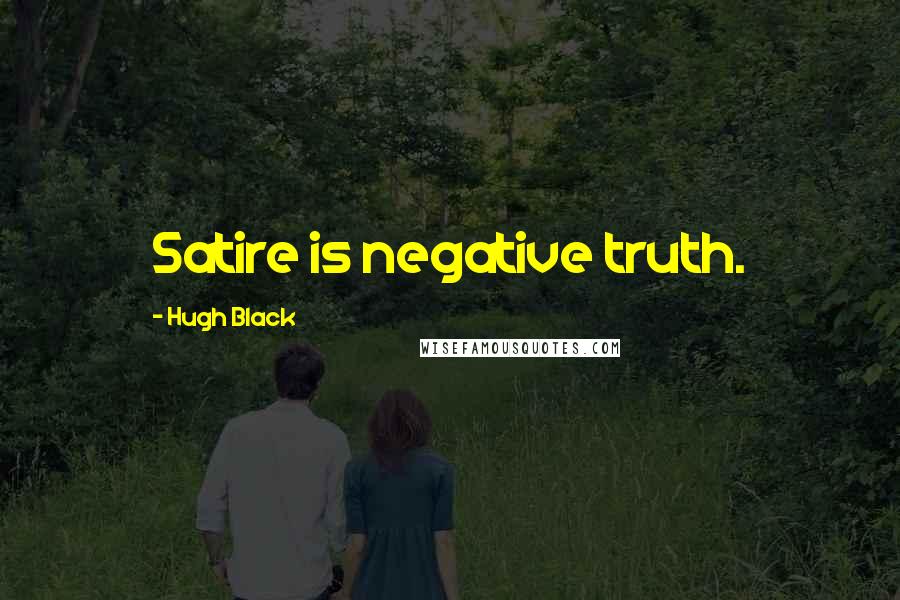 Hugh Black Quotes: Satire is negative truth.