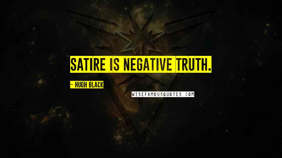 Hugh Black Quotes: Satire is negative truth.