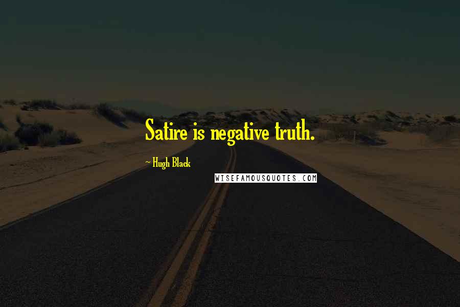 Hugh Black Quotes: Satire is negative truth.