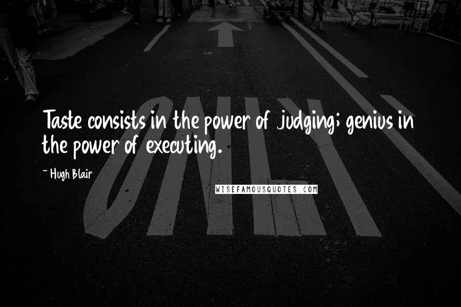 Hugh Blair Quotes: Taste consists in the power of judging; genius in the power of executing.