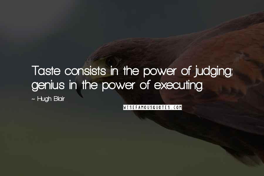 Hugh Blair Quotes: Taste consists in the power of judging; genius in the power of executing.