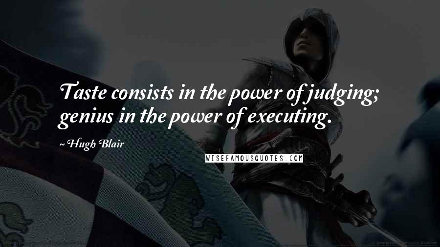 Hugh Blair Quotes: Taste consists in the power of judging; genius in the power of executing.