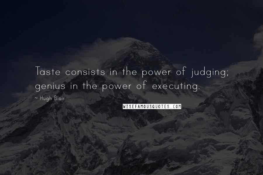 Hugh Blair Quotes: Taste consists in the power of judging; genius in the power of executing.