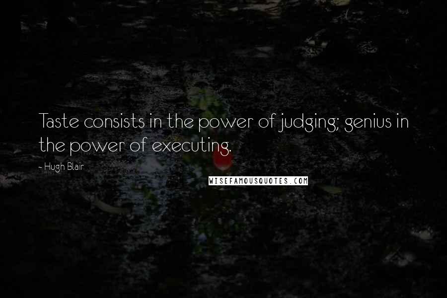 Hugh Blair Quotes: Taste consists in the power of judging; genius in the power of executing.