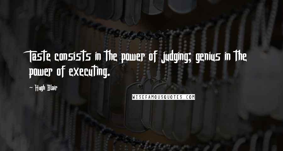 Hugh Blair Quotes: Taste consists in the power of judging; genius in the power of executing.