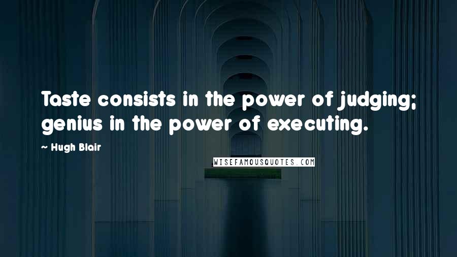 Hugh Blair Quotes: Taste consists in the power of judging; genius in the power of executing.