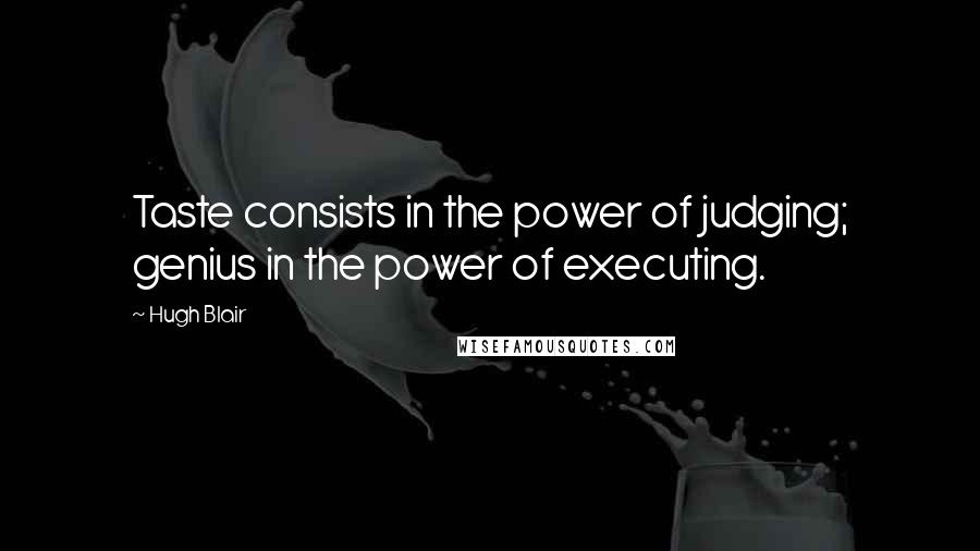 Hugh Blair Quotes: Taste consists in the power of judging; genius in the power of executing.