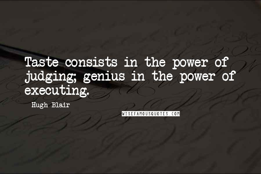 Hugh Blair Quotes: Taste consists in the power of judging; genius in the power of executing.