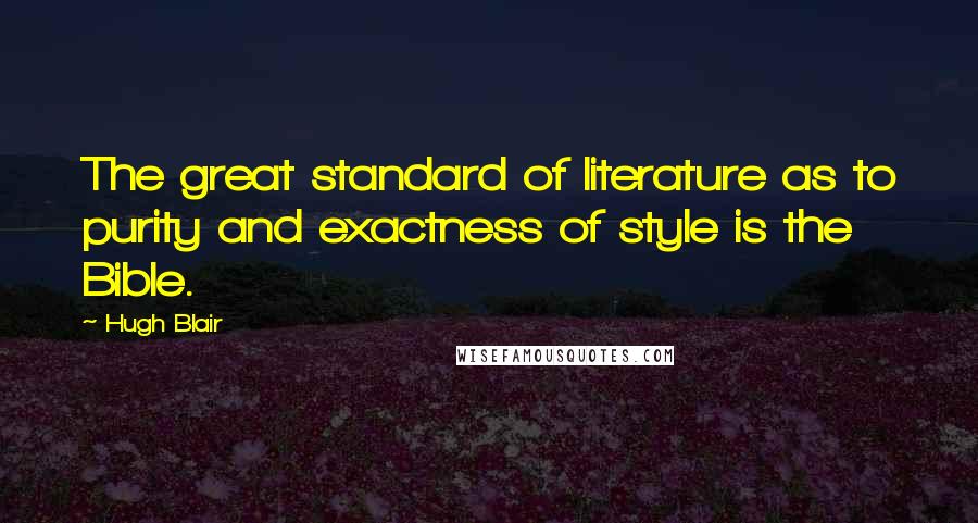 Hugh Blair Quotes: The great standard of literature as to purity and exactness of style is the Bible.