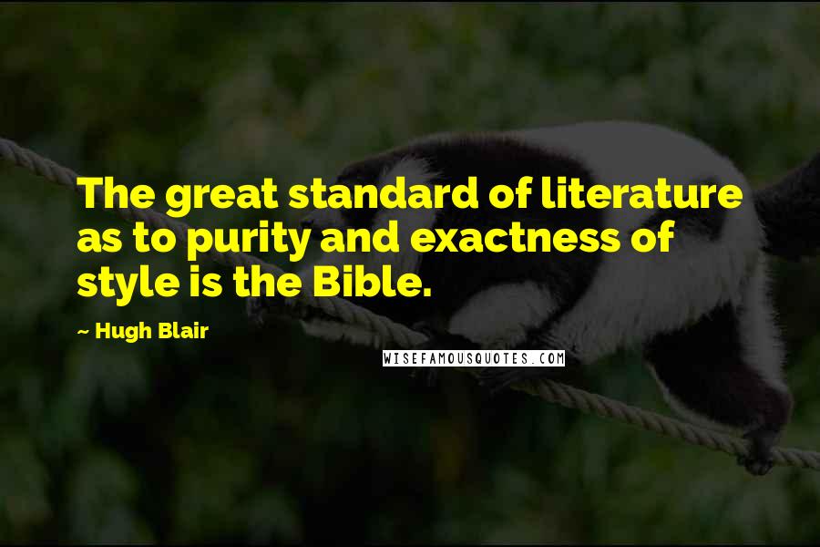 Hugh Blair Quotes: The great standard of literature as to purity and exactness of style is the Bible.