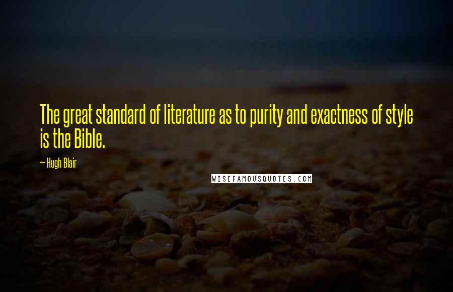 Hugh Blair Quotes: The great standard of literature as to purity and exactness of style is the Bible.