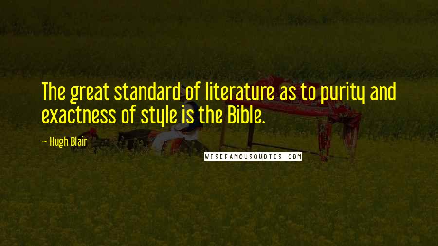 Hugh Blair Quotes: The great standard of literature as to purity and exactness of style is the Bible.