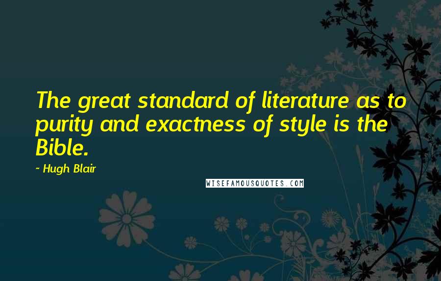 Hugh Blair Quotes: The great standard of literature as to purity and exactness of style is the Bible.