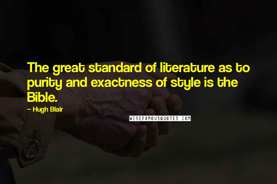 Hugh Blair Quotes: The great standard of literature as to purity and exactness of style is the Bible.