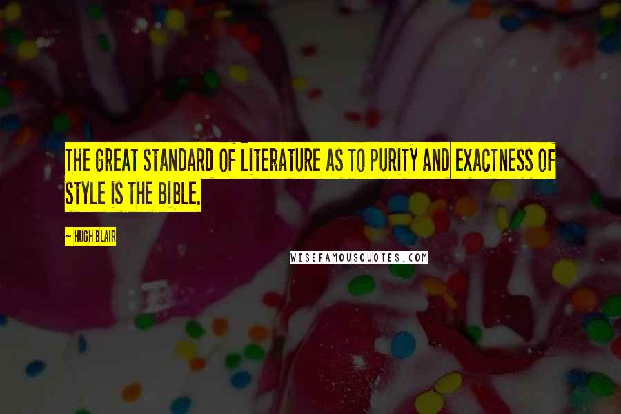 Hugh Blair Quotes: The great standard of literature as to purity and exactness of style is the Bible.