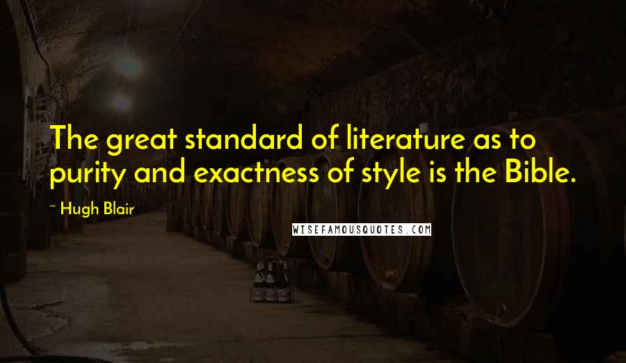 Hugh Blair Quotes: The great standard of literature as to purity and exactness of style is the Bible.