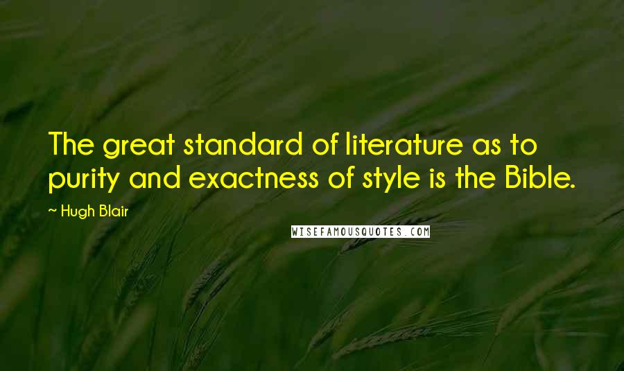 Hugh Blair Quotes: The great standard of literature as to purity and exactness of style is the Bible.