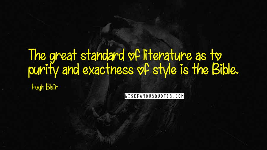 Hugh Blair Quotes: The great standard of literature as to purity and exactness of style is the Bible.