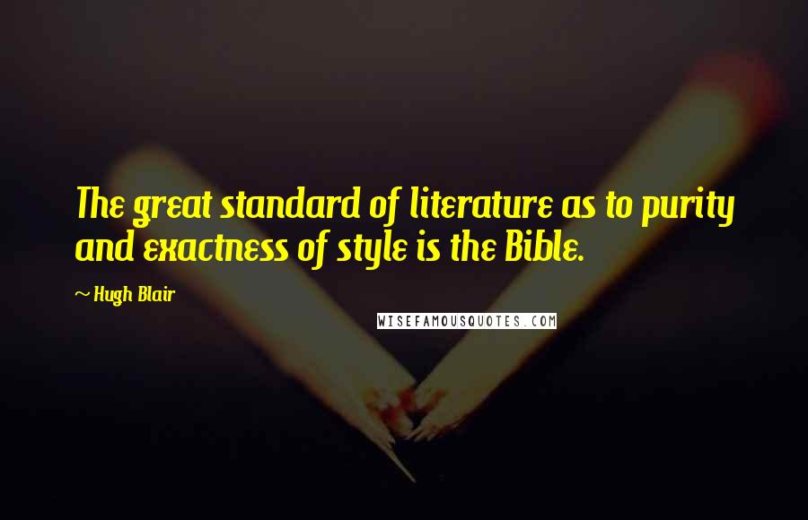 Hugh Blair Quotes: The great standard of literature as to purity and exactness of style is the Bible.