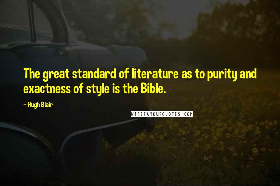 Hugh Blair Quotes: The great standard of literature as to purity and exactness of style is the Bible.