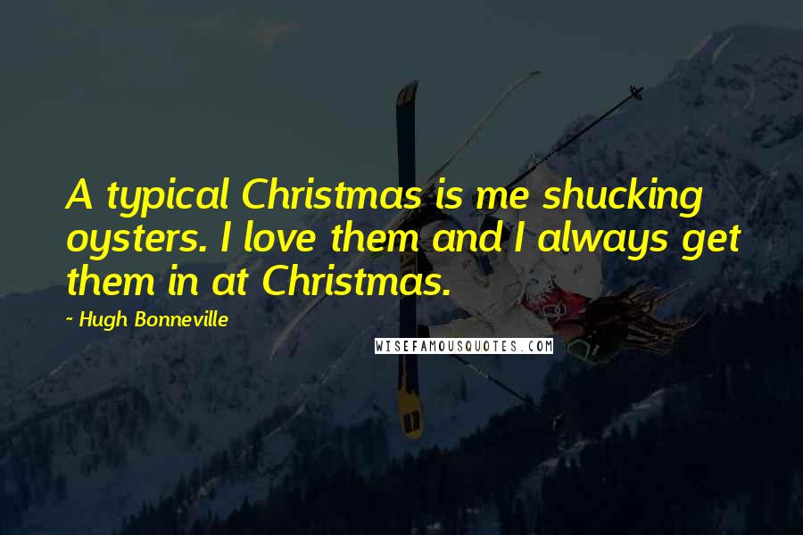 Hugh Bonneville Quotes: A typical Christmas is me shucking oysters. I love them and I always get them in at Christmas.