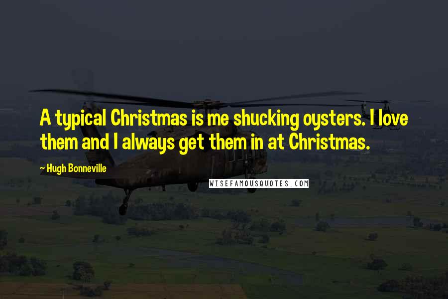 Hugh Bonneville Quotes: A typical Christmas is me shucking oysters. I love them and I always get them in at Christmas.