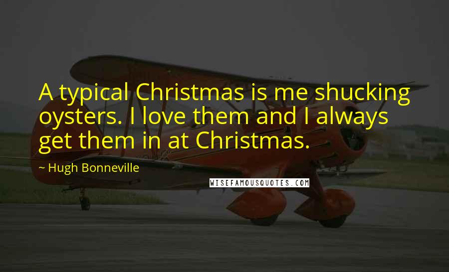 Hugh Bonneville Quotes: A typical Christmas is me shucking oysters. I love them and I always get them in at Christmas.