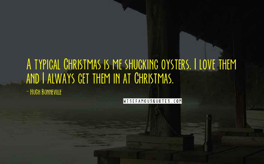 Hugh Bonneville Quotes: A typical Christmas is me shucking oysters. I love them and I always get them in at Christmas.