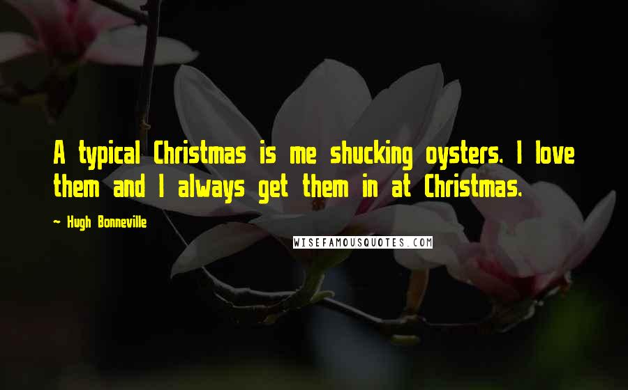 Hugh Bonneville Quotes: A typical Christmas is me shucking oysters. I love them and I always get them in at Christmas.