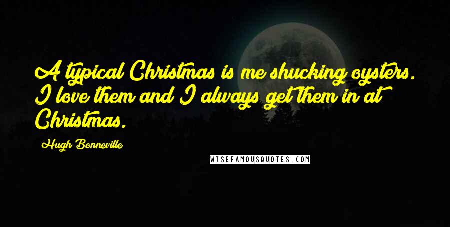 Hugh Bonneville Quotes: A typical Christmas is me shucking oysters. I love them and I always get them in at Christmas.