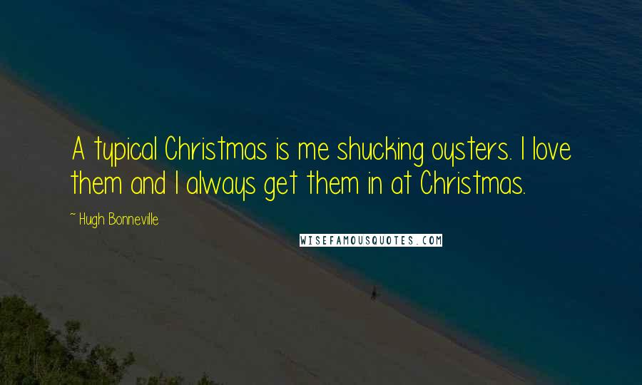 Hugh Bonneville Quotes: A typical Christmas is me shucking oysters. I love them and I always get them in at Christmas.