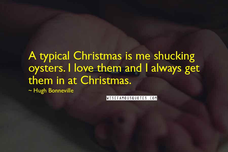 Hugh Bonneville Quotes: A typical Christmas is me shucking oysters. I love them and I always get them in at Christmas.