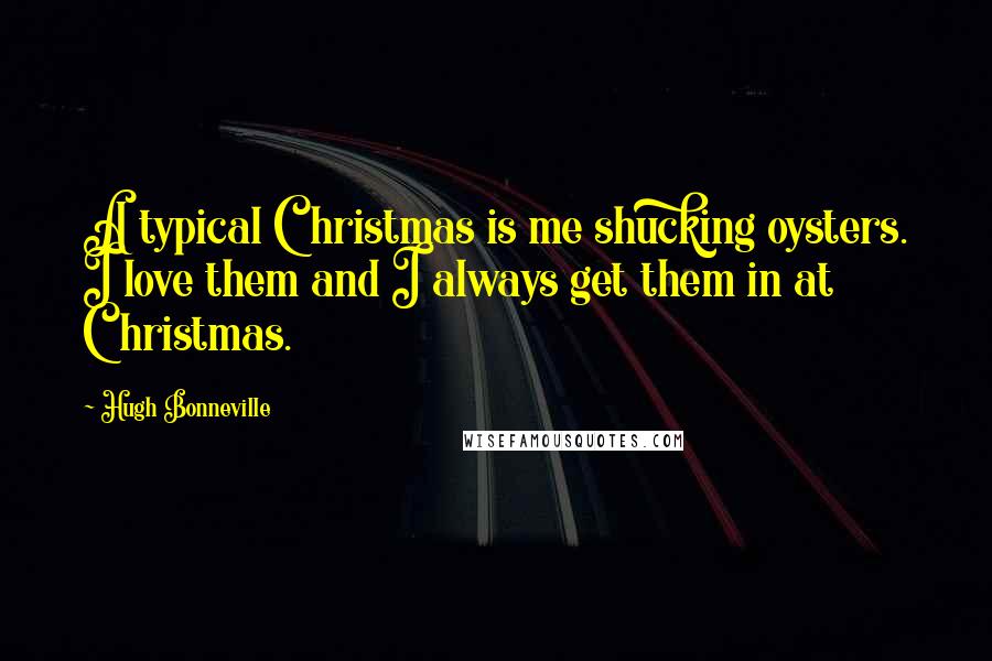 Hugh Bonneville Quotes: A typical Christmas is me shucking oysters. I love them and I always get them in at Christmas.