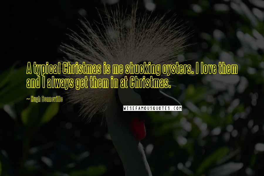 Hugh Bonneville Quotes: A typical Christmas is me shucking oysters. I love them and I always get them in at Christmas.