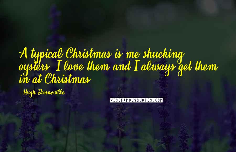 Hugh Bonneville Quotes: A typical Christmas is me shucking oysters. I love them and I always get them in at Christmas.