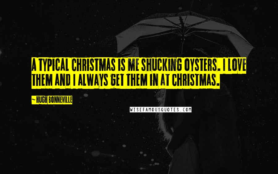 Hugh Bonneville Quotes: A typical Christmas is me shucking oysters. I love them and I always get them in at Christmas.