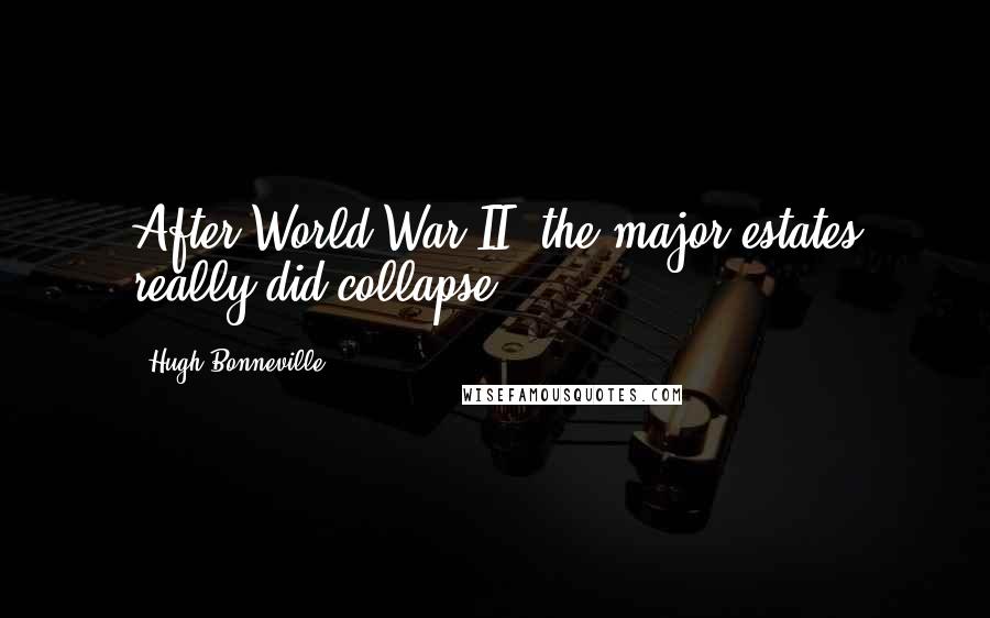 Hugh Bonneville Quotes: After World War II, the major estates really did collapse.