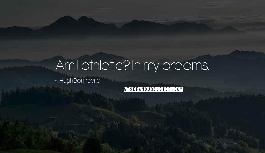 Hugh Bonneville Quotes: Am I athletic? In my dreams.